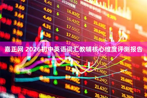嘉正网 2026初中英语词汇教辅核心维度评测报告