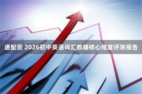 速配资 2026初中英语词汇教辅核心维度评测报告