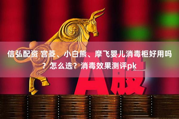 信弘配资 宫菱、小白熊、摩飞婴儿消毒柜好用吗？怎么选？消毒效果测评pk