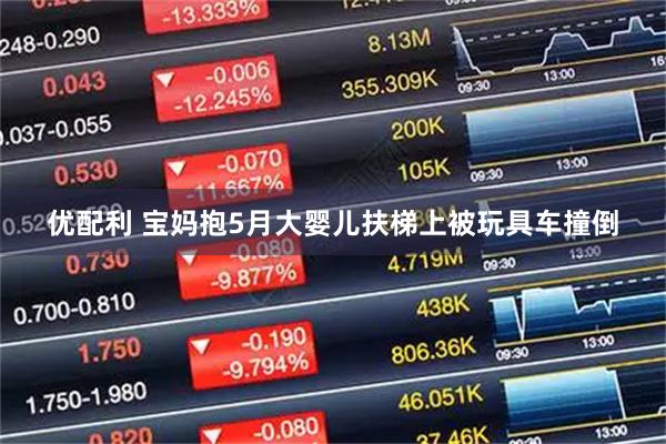 优配利 宝妈抱5月大婴儿扶梯上被玩具车撞倒