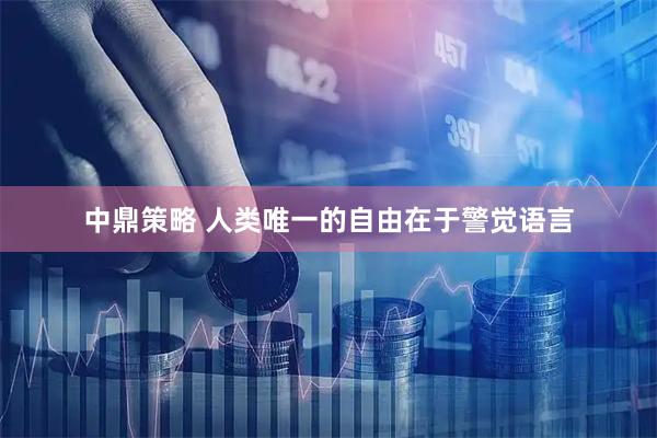 中鼎策略 人类唯一的自由在于警觉语言