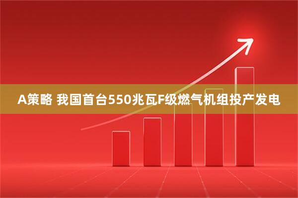 A策略 我国首台550兆瓦F级燃气机组投产发电