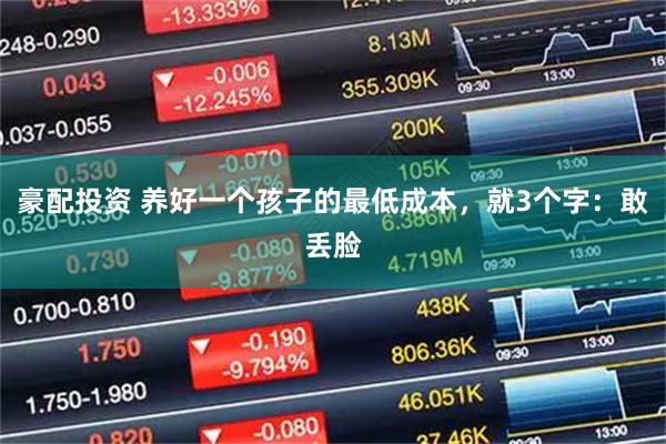 豪配投资 养好一个孩子的最低成本，就3个字：敢丢脸