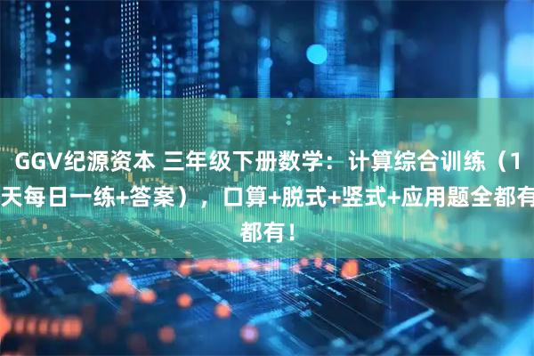 GGV纪源资本 三年级下册数学：计算综合训练（12天每日一练+答案），口算+脱式+竖式+应用题全都有！