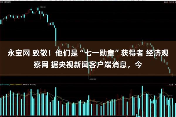 永宝网 致敬！他们是“七一勋章”获得者 经济观察网 据央视新闻客户端消息，今
